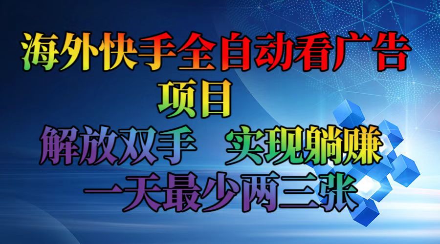 （12185期）海外快手全自动看广告项目解放双手实现躺赚一天最少两三张_免费分享网络创业,副业,信息差项目的老牌资源整合平台！金铲子项目