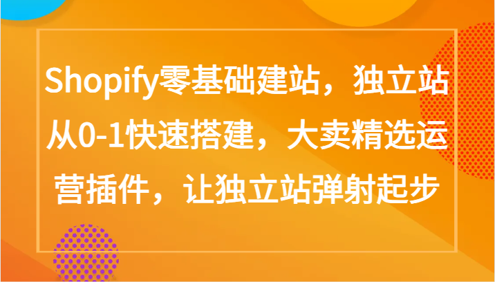 Shopify零基础建站，独立站从0-1快速搭建，大卖精选运营插件，让独立站弹射起步_免费分享网络创业,副业,信息差项目的老牌资源整合平台！金铲子项目