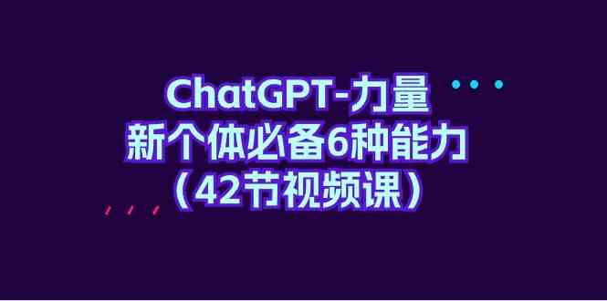 ChatGPT力量-新个体必备6种能力（42节视频课）_免费分享网络创业,副业,信息差项目的老牌资源整合平台！金铲子项目