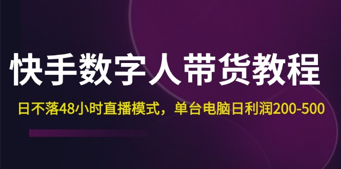 （12129期）快手-数字人带货教程，日不落48小时直播模式，单台电脑日-500_免费分享网络创业,副业,信息差项目的老牌资源整合平台！金铲子项目