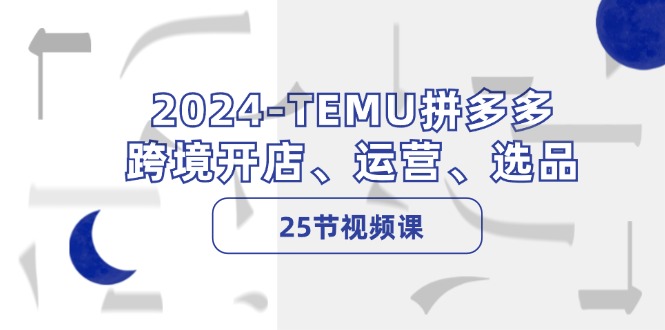 （12106期）2024-TEMU拼多多·跨境开店、运营、选品（25节视频课）_免费分享网络创业,副业,信息差项目的老牌资源整合平台！金铲子项目