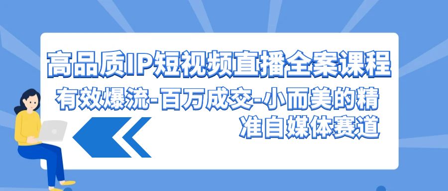 高品质IP短视频直播全案课程，有效爆流百万成交，小而美的精准自媒体赛道_免费分享网络创业,副业,信息差项目的老牌资源整合平台！金铲子项目