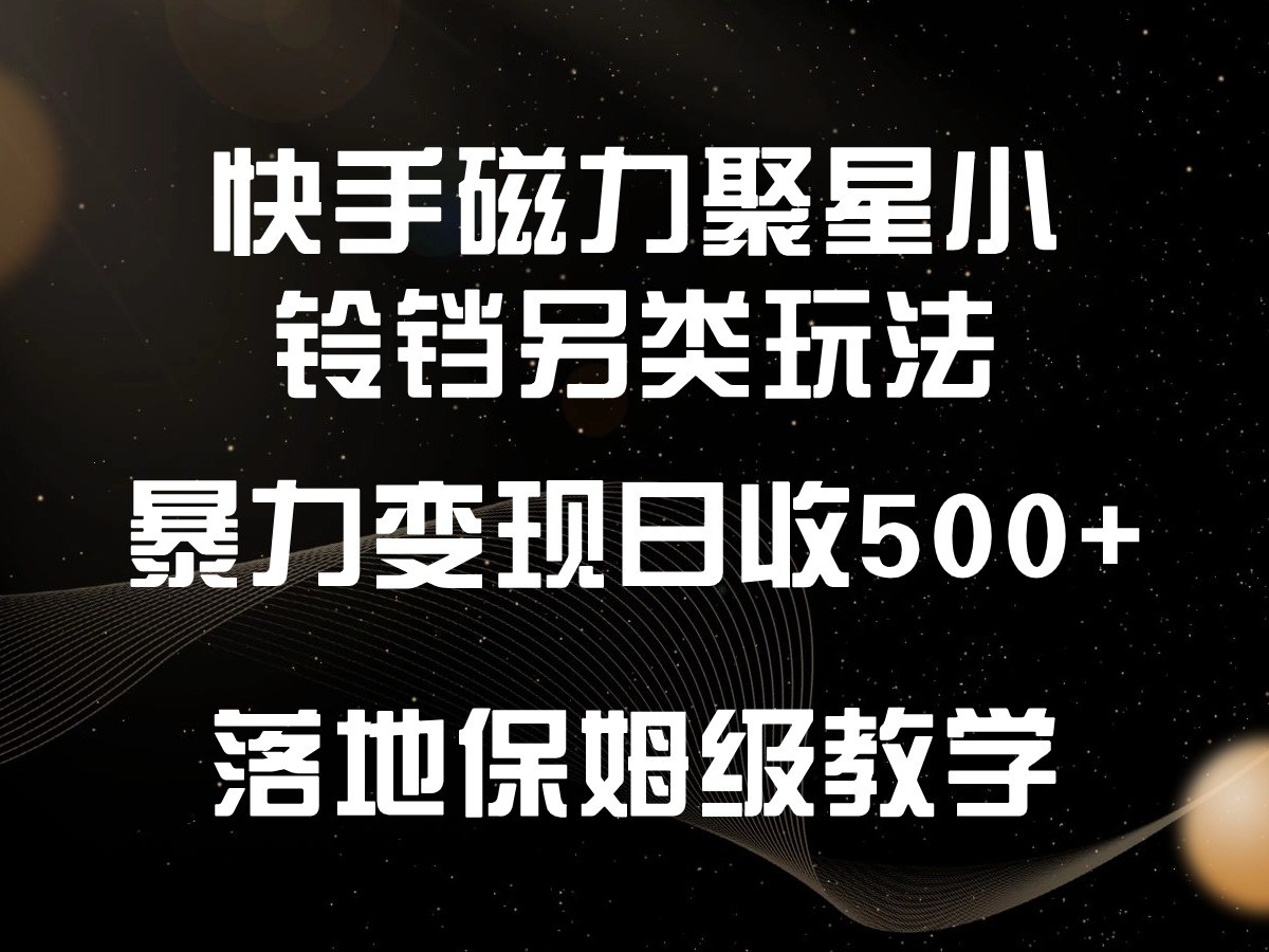 快手磁力聚星小铃铛另类玩法，暴力，小白上手，落地保姆级教学_免费分享网络创业,副业,信息差项目的老牌资源整合平台！金铲子项目