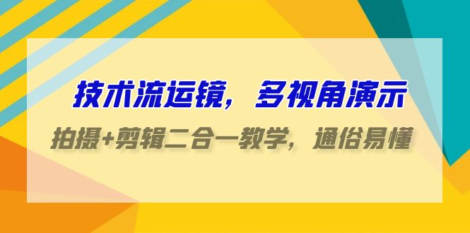 技术流运镜，多视角演示，拍摄剪辑二合一教学，通俗易懂（70节课）_免费分享网络创业,副业,信息差项目的老牌资源整合平台！金铲子项目
