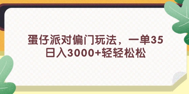 (11995期)蛋仔派对偏门玩法,一单35,0轻松_免费分享网络创业,副业,信息差项目的老牌资源整合平台!金铲子项目