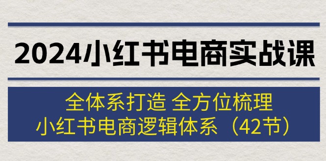 （12003期）2024小红书电商实战课：全体系打造全方位梳理小红书电商逻辑体系(42节)_免费分享网络创业,副业,信息差项目的老牌资源整合平台！金铲子项目