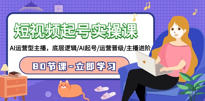 短视频起号实操课，AI运营型主播，底层逻辑/AI起号/运营晋级/主播进阶/80节课_免费分享网络创业,副业,信息差项目的老牌资源整合平台！金铲子项目