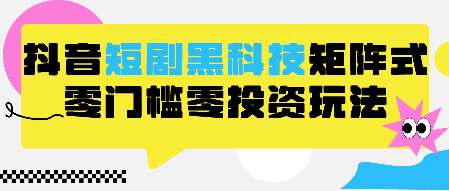 2024抖音短剧全新黑科技矩阵式玩法，保姆级实战教学，项目零门槛可分裂全自动养号_免费分享网络创业,副业,信息差项目的老牌资源整合平台！金铲子项目