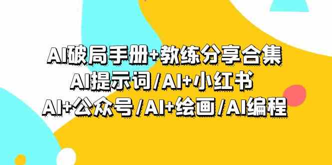 AI破局手册教练分享合集：AI提示词/AI小红书/AI公众号/AI绘画/AI编程_免费分享网络创业,副业,信息差项目的老牌资源整合平台！金铲子项目