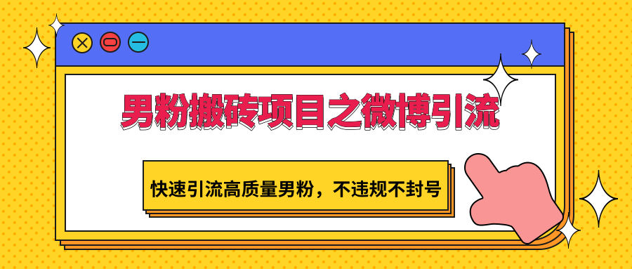 男粉搬砖项目之微博引流，快速引流高质量男粉，不违规不封号_免费分享网络创业,副业,信息差项目的老牌资源整合平台！金铲子项目