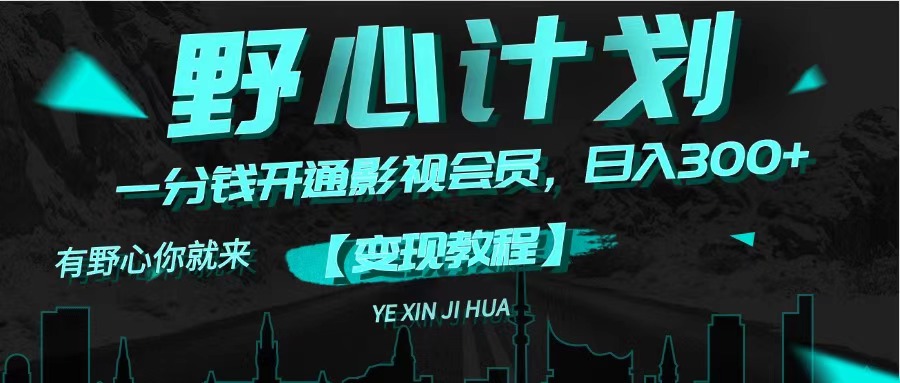 （11860期）《野心计划》一分钱卖影视会员，_免费分享网络创业,副业,信息差项目的老牌资源整合平台！金铲子项目