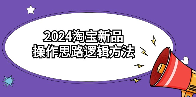 2024淘宝新品操作思路逻辑方法（6节视频课）_免费分享网络创业,副业,信息差项目的老牌资源整合平台！金铲子项目