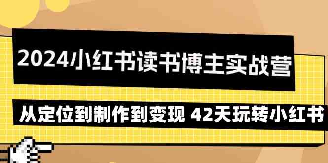 2024小红书读书博主实战营：从定位到制作到42天玩转小红书_免费分享网络创业,副业,信息差项目的老牌资源整合平台！金铲子项目