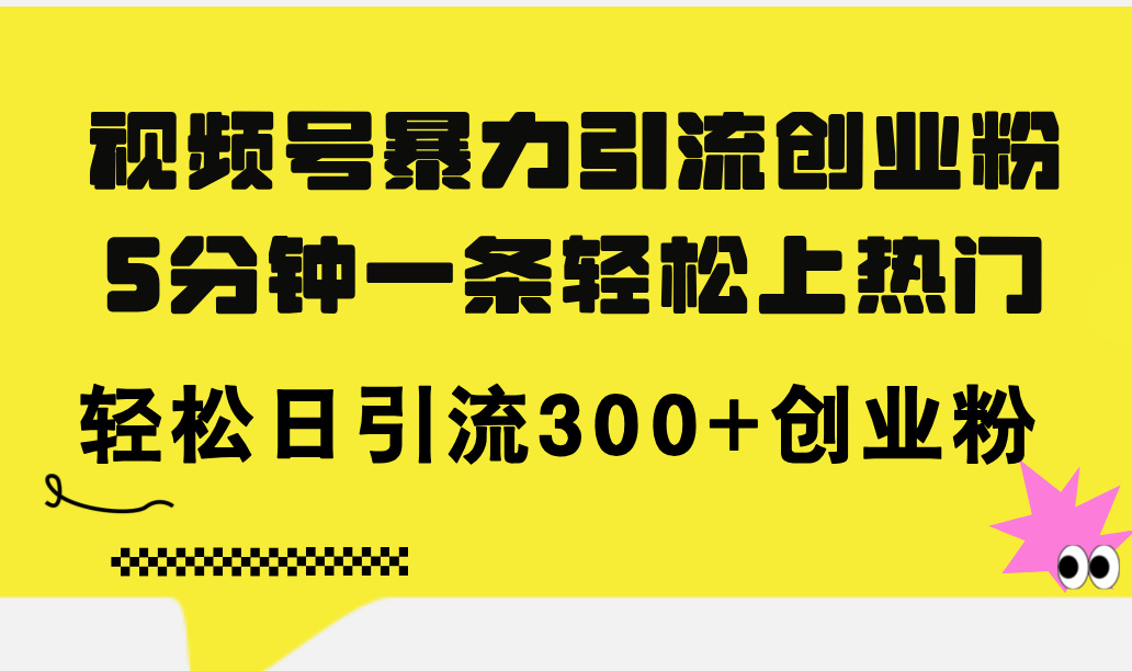 （11754期）视频号暴力引流创业粉，5分钟一条上热门，日引流创业粉_免费分享网络创业,副业,信息差项目的老牌资源整合平台！金铲子项目