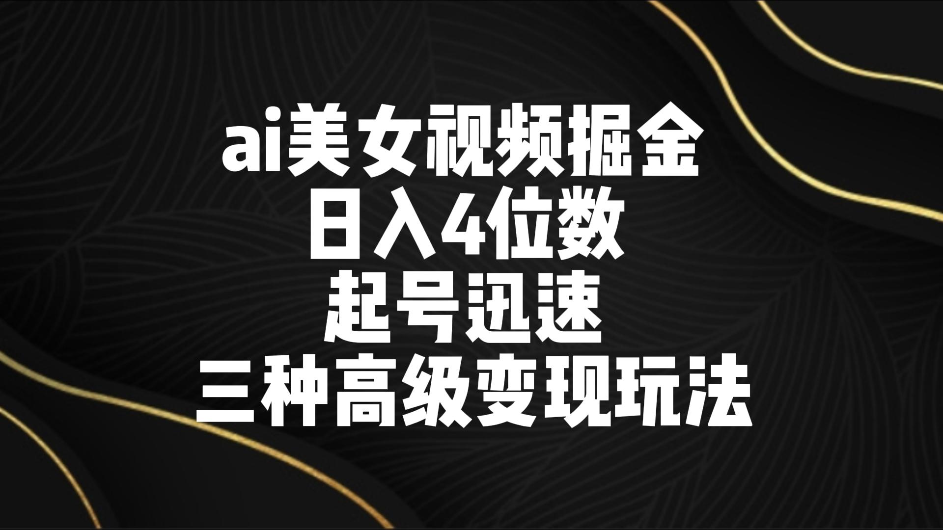 ai美女视频掘金4位数起号迅速三种高级玩法_免费分享网络创业,副业,信息差项目的老牌资源整合平台！金铲子项目