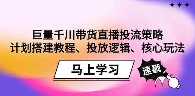 巨量千川带货直播投流策略：计划搭建教程、投放逻辑、核心玩法_免费分享网络创业,副业,信息差项目的老牌资源整合平台！金铲子项目