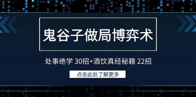 鬼谷子做局博弈术：处事绝学30招酒饮真经秘籍22招_免费分享网络创业,副业,信息差项目的老牌资源整合平台！金铲子项目