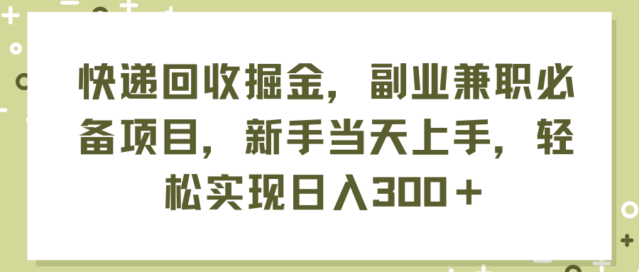 （11747期）快递回收掘金，副业兼职必备项目，新手上手，实现_免费分享网络创业,副业,信息差项目的老牌资源整合平台！金铲子项目