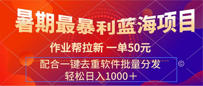（11694期）暑期最暴利蓝海项目作业帮拉新一单50元配合一键去重软件批量分发_免费分享网络创业,副业,信息差项目的老牌资源整合平台！金铲子项目