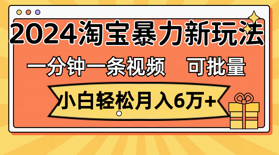 （11700期）一分钟一条视频，小白6万，2024淘宝暴力新玩法，可批量放大_免费分享网络创业,副业,信息差项目的老牌资源整合平台！金铲子项目