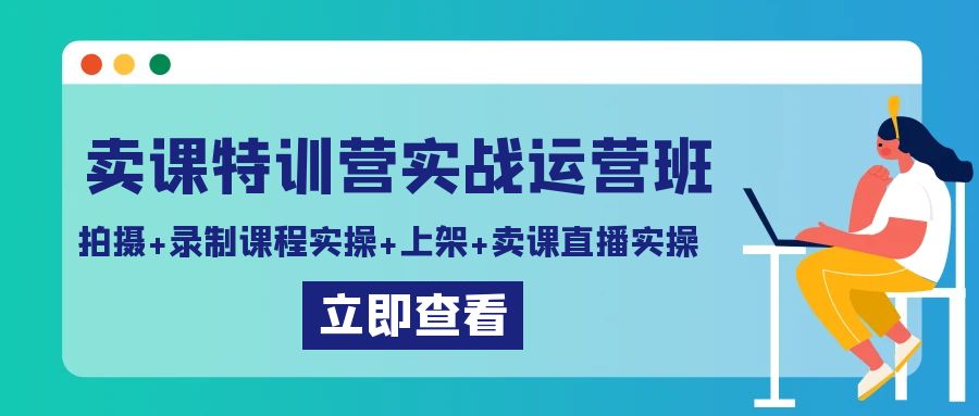 卖课特训营实战运营班：拍摄录制课程实操上架课程卖课直播实操_免费分享网络创业,副业,信息差项目的老牌资源整合平台！金铲子项目