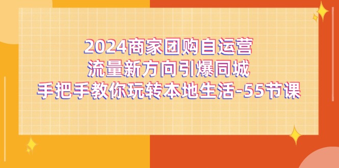 （11655期）2024商家团购-自运营流量新方向引爆同城，手把手教你玩转本地生活-55节课_免费分享网络创业,副业,信息差项目的老牌资源整合平台！金铲子项目