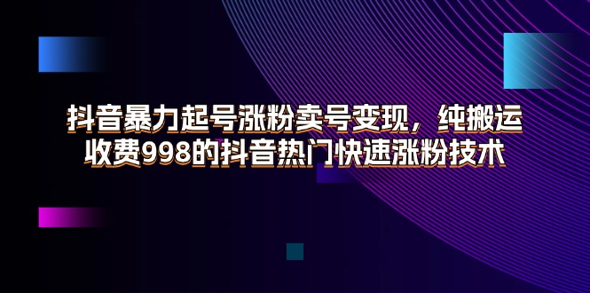 （11656期）抖音暴力起号涨粉卖号，纯搬运，收费998的抖音热门快速涨粉技术_免费分享网络创业,副业,信息差项目的老牌资源整合平台！金铲子项目
