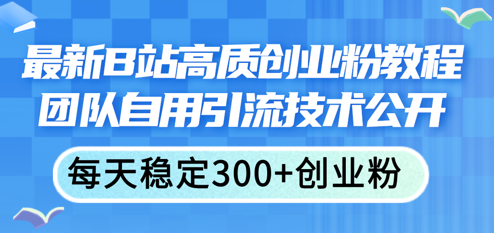（11661期）最新B站高质创业粉教程，团队自用引流技术公开，每天稳定创业粉_免费分享网络创业,副业,信息差项目的老牌资源整合平台！金铲子项目