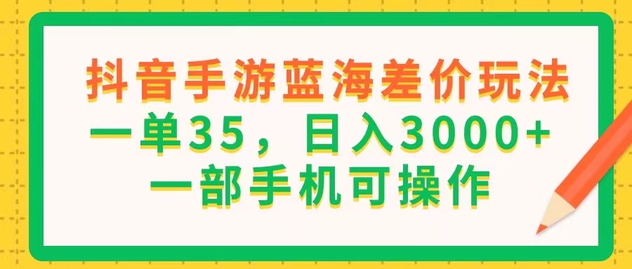 （11609期）抖音手游蓝海差价玩法，一单35，0，一部手机可操作_免费分享网络创业,副业,信息差项目的老牌资源整合平台！金铲子项目