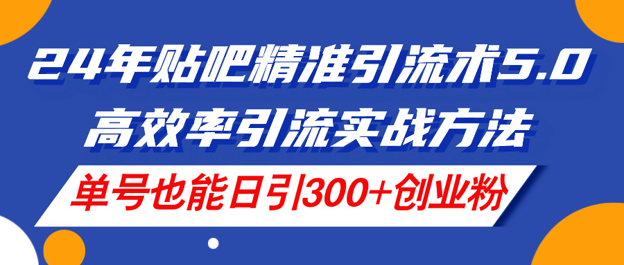 （11520期）24年贴吧精准引流术5.0，高效率引流实战方法，单号也能日引创业粉_免费分享网络创业,副业,信息差项目的老牌资源整合平台！金铲子项目