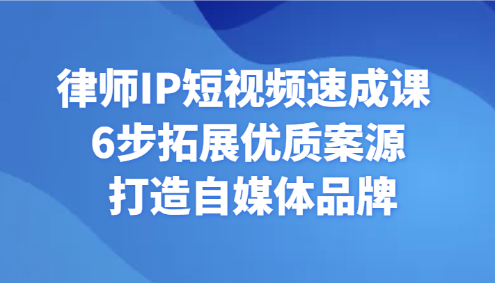 律师IP短视频速成课6步拓展优质案源打造自媒体品牌_免费分享网络创业,副业,信息差项目的老牌资源整合平台！金铲子项目