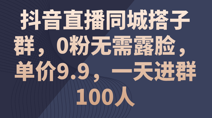 （11502期）抖音直播同城搭子群，0粉无需露脸，单价9.9，一天进群100人_免费分享网络创业,副业,信息差项目的老牌资源整合平台！金铲子项目