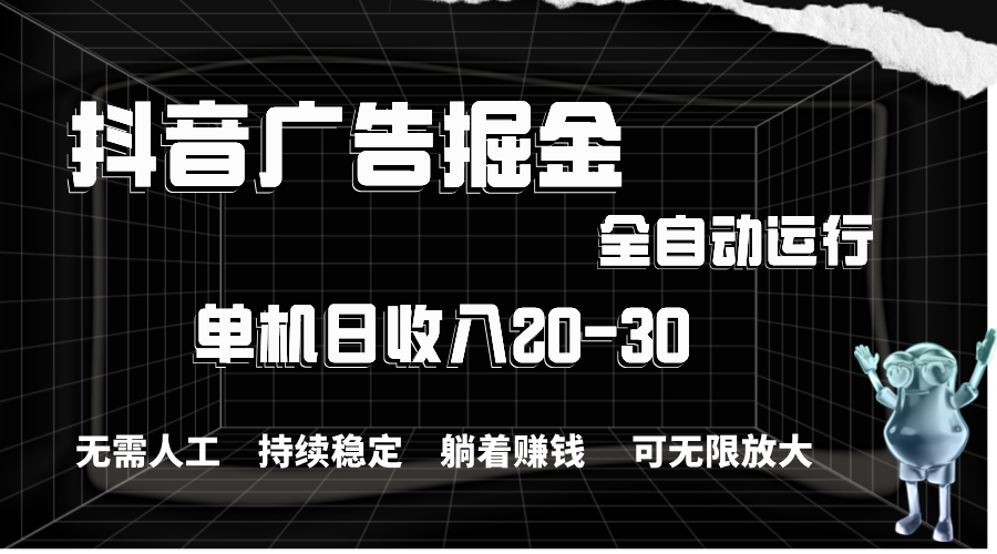 （11424期）抖音广告掘金，单机产值20-30，全程自动化操作_免费分享网络创业,副业,信息差项目的老牌资源整合平台！金铲子项目