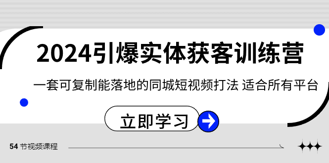 2024引爆实体获客训练营，一套可复制能落地的同城短视频打法，适合所有平台_免费分享网络创业,副业,信息差项目的老牌资源整合平台！金铲子项目