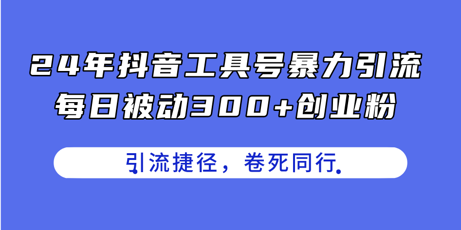 （11354期）24年抖音工具号暴力引流，每日被动创业粉，创业粉捷径，卷死同行_免费分享网络创业,副业,信息差项目的老牌资源整合平台！金铲子项目
