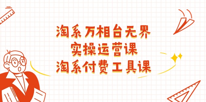 （11320期）淘系-万相台无界实操运营课：淘系付费工具课（40节课）_免费分享网络创业,副业,信息差项目的老牌资源整合平台！金铲子项目