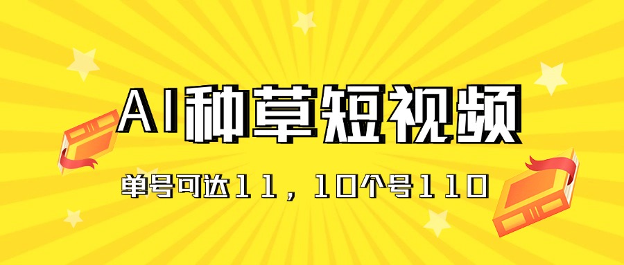 （11324期）AI种草单账号日11元（抖音，快手，视频号），10个就是110元_免费分享网络创业,副业,信息差项目的老牌资源整合平台！金铲子项目