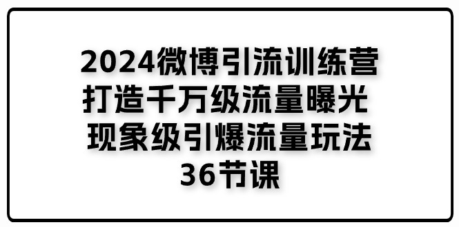 （11333期）2024微博引流训练营「打造千万级流量曝光现象级引爆流量玩法」36节课_免费分享网络创业,副业,信息差项目的老牌资源整合平台！金铲子项目