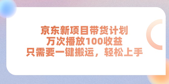 （11300期）京东新项目带货计划，万次播放100，只需要一键搬运，上手_免费分享网络创业,副业,信息差项目的老牌资源整合平台！金铲子项目