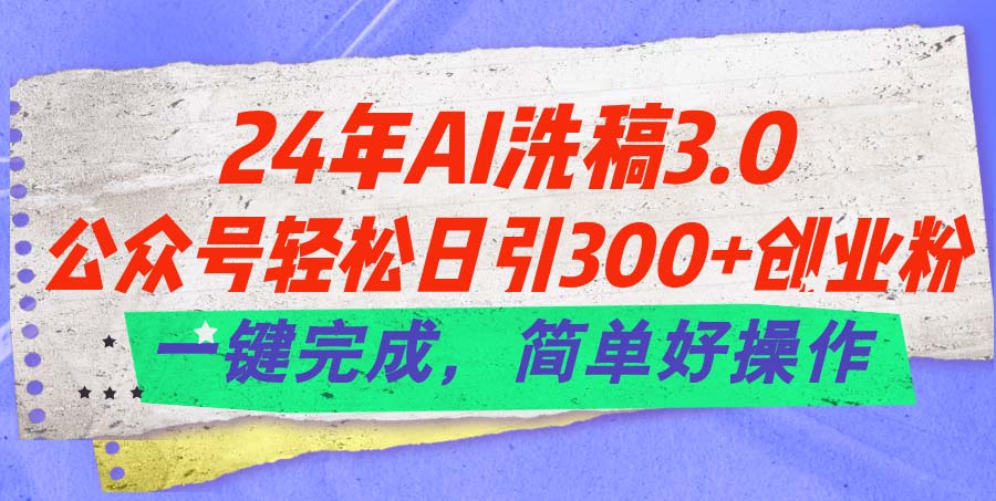 （11289期）24年Ai洗稿3.0，公众号日引创业粉，一键完成，简单好操作_免费分享网络创业,副业,信息差项目的老牌资源整合平台！金铲子项目