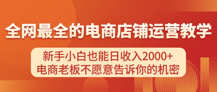 （11266期）电商店铺运营教学，新手小白也能日，电商老板不愿意告诉你的机密_免费分享网络创业,副业,信息差项目的老牌资源整合平台！金铲子项目