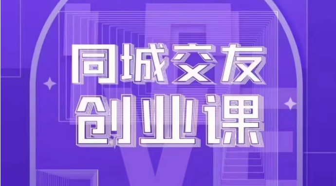 同城交友创业课：系统化的教你如何在你的城市进行一场同城交友创业_免费分享网络创业,副业,信息差项目的老牌资源整合平台！金铲子项目