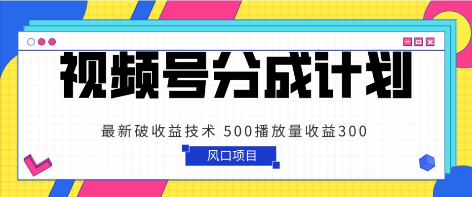 视频号分成计划最新破技术500播放量简单粗暴_免费分享网络创业,副业,信息差项目的老牌资源整合平台！金铲子项目