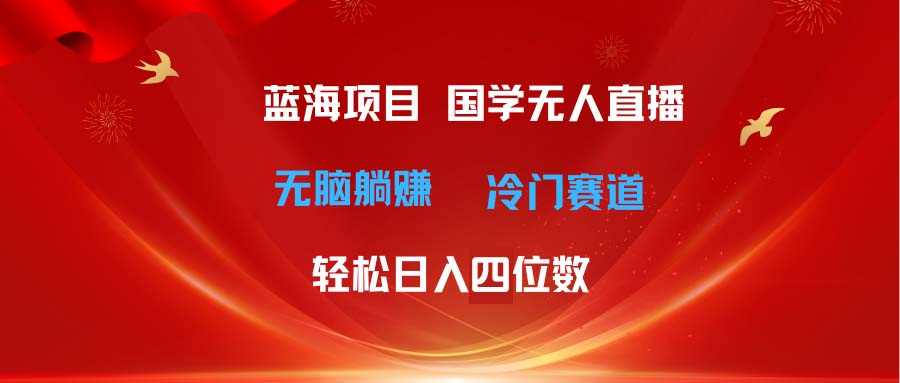 （11232期）超级蓝海项目国学无人直播四位数无脑躺赚冷门赛道最新玩法_免费分享网络创业,副业,信息差项目的老牌资源整合平台！金铲子项目