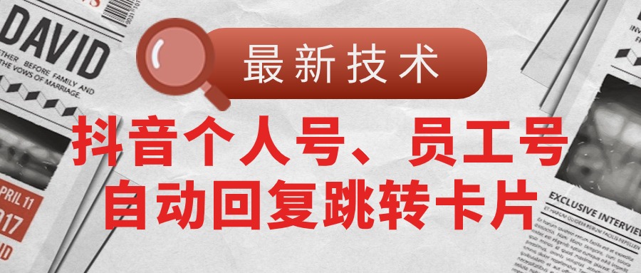 （11202期）【最新技术】抖音个人号、员工号自动回复跳转卡片_免费分享网络创业,副业,信息差项目的老牌资源整合平台！金铲子项目