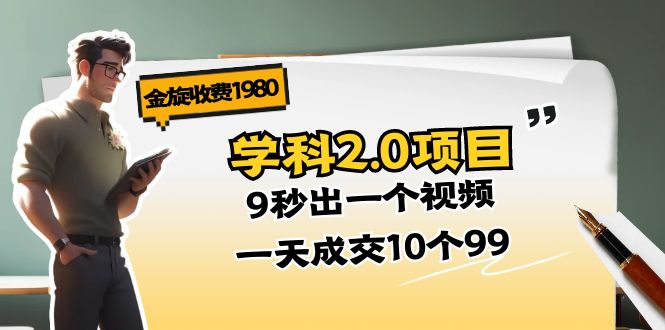 （11188期）金旋收费1980《学科2.0项目》9秒出一个视频，一天成交10个99_免费分享网络创业,副业,信息差项目的老牌资源整合平台！金铲子项目
