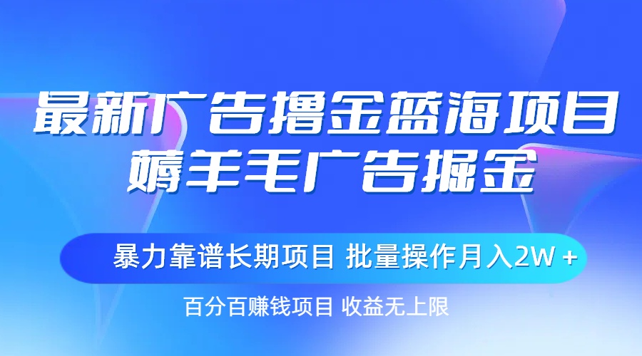 （11193期）最新广告撸金蓝海项目，薅羊毛广告掘金长期项目批量操作_免费分享网络创业,副业,信息差项目的老牌资源整合平台！金铲子项目