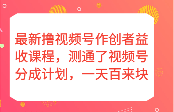 最新撸视频号作创者益收课程，测通了视频号分成计划，一天百来块_免费分享网络创业,副业,信息差项目的老牌资源整合平台！金铲子项目