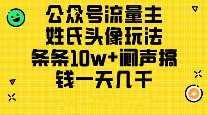 （11067期）公众号流量主，姓氏头像玩法，条条闷声搞钱一天几千，详细教程_免费分享网络创业,副业,信息差项目的老牌资源整合平台！金铲子项目