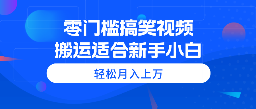 （11026期）零门槛搞笑视频搬运适合新手小白_免费分享网络创业,副业,信息差项目的老牌资源整合平台！金铲子项目